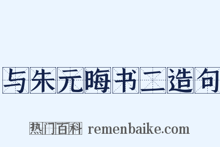 与朱元晦书二造句是什么意思的图片
